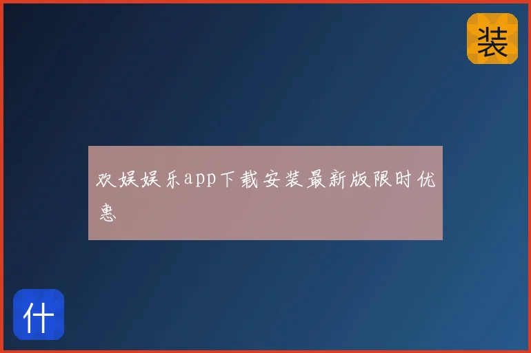 欢娱娱乐app下载安装最新版限时优惠