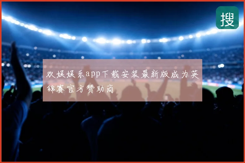 欢娱娱乐app下载安装最新版成为英锦赛官方赞助商