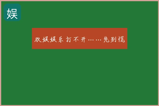 欢娱娱乐打不开……先别慌