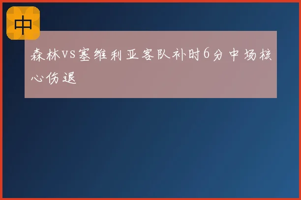 森林vs塞维利亚客队补时6分中场核心伤退