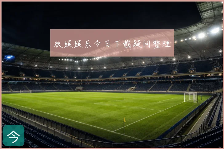 欢娱娱乐今日下载疑问整理