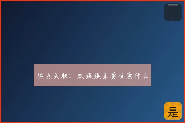 热点关联：欢娱娱乐要注意什么